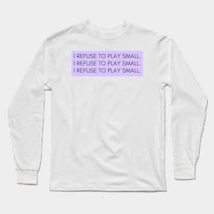 I refuse to play small Long Sleeve T-Shirt